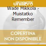 Wade Mikkola - Muistatko Remember cd