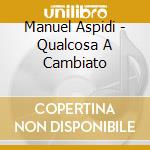 Manuel Aspidi - Qualcosa A Cambiato cd musicale di Manuel Aspidi