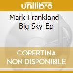Mark Frankland - Big Sky Ep cd