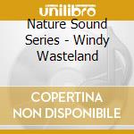 Nature Sound Series - Windy Wasteland cd musicale di Nature Sound Series