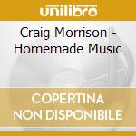 Craig Morrison - Homemade Music cd musicale di Craig Morrison