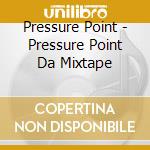 Pressure Point - Pressure Point Da Mixtape cd