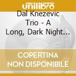 Dal Knezevic Trio - A Long, Dark Night Of The Soul cd
