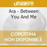 Ara - Between You And Me cd