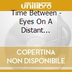 Time Between - Eyes On A Distant Horizon cd musicale di Time Between