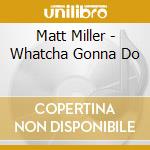 Matt Miller - Whatcha Gonna Do cd
