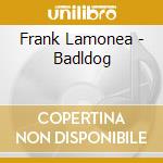 Frank Lamonea - Badldog cd musicale di Frank Lamonea
