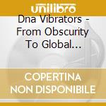 Dna Vibrators - From Obscurity To Global Domination In Three Easy cd