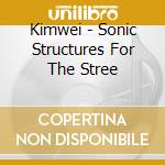 Kimwei - Sonic Structures For The Stree cd musicale di Kimwei