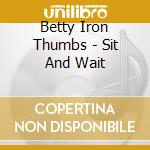 Betty Iron Thumbs - Sit And Wait cd