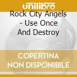 Rock City Angels - Use Once And Destroy cd musicale di Rock City Angels