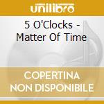 5 O'Clocks - Matter Of Time cd