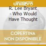 R. Lee Bryant - Who Would Have Thought cd