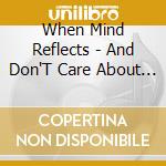 When Mind Reflects - And Don'T Care About The Rest cd musicale di When Mind Reflects