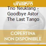 Trio Neuklang - Goodbye Astor The Last Tango cd
