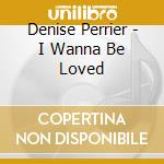 Denise Perrier - I Wanna Be Loved cd musicale di Denise Perrier