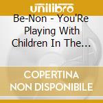 Be-Non - You'Re Playing With Children In The Land Of Bugs cd
