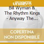 Bill Wyman & The Rhythm Kings - Anyway The Wind Blows cd