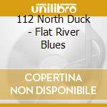 112 North Duck - Flat River Blues cd musicale di 112 North Duck