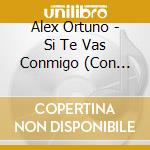 Alex Ortuno - Si Te Vas Conmigo (Con Banda El Cascalote) cd musicale di Alex Ortuno