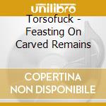 Torsofuck - Feasting On Carved Remains cd