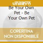 Be Your Own Pet - Be Your Own Pet cd