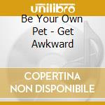 Be Your Own Pet - Get Awkward cd
