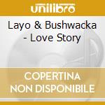 Layo & Bushwacka - Love Story cd musicale di Layo & Bushwacka