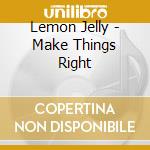 Lemon Jelly - Make Things Right cd musicale