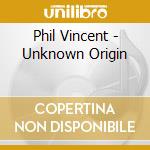 Phil Vincent - Unknown Origin cd musicale di Phil Vincent