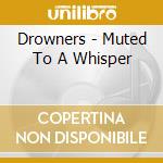 Drowners - Muted To A Whisper cd