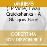 (LP Vinile) Ewan Cruickshanks - A Glasgow Band lp vinile di Ewan Cruickshanks