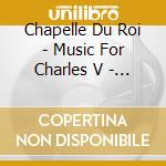Chapelle Du Roi - Music For Charles V - Holy Roman Emper cd