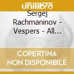Sergej Rachmaninov - Vespers - All Night Vigil cd musicale di Sergej Rachmaninov