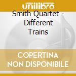 Smith Quartet - Different Trains cd