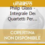 Philip Glass - Integrale Dei Quartetti Per Archi cd