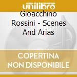 Gioacchino Rossini - Scenes And Arias cd musicale di Gioacchino Rossini