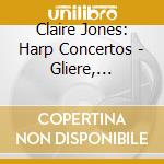 Claire Jones: Harp Concertos - Gliere, Debussy, Mozart cd
