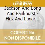 Jackson And Long And Pankhurst - Flux And Lunar Saxophone Quartet (2 Cd) cd musicale di Jackson And Long And Pankhurst