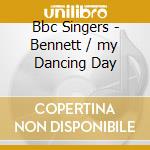 Bbc Singers - Bennett / my Dancing Day cd