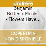 Benjamin Britten / Mealor - Flowers Have Their Angels cd musicale di Benjamin Britten / Mealor