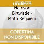 Harrison Birtwistle - Moth Requiem cd musicale di Harrison Birtwistle