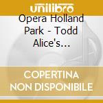 Opera Holland Park - Todd Alice's Adventures In Wonderland cd musicale di Opera Holland Park