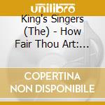 King's Singers (The) - How Fair Thou Art: King's Singers cd