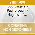Bbc Singers - Paul Brough - Hughes - I Am The Song - Chotral Music cd
