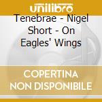 Tenebrae - Nigel Short - On Eagles' Wings cd