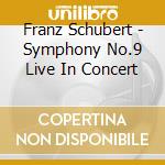 Franz Schubert - Symphony No.9 Live In Concert cd musicale di Franz Schubert