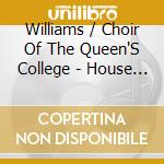 Williams / Choir Of The Queen'S College - House Of The Mind cd musicale di Williams / Choir Of The Queen'S College