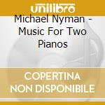 Michael Nyman - Music For Two Pianos cd musicale di Michael Nyman