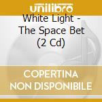 White Light - The Space Bet (2 Cd) cd musicale